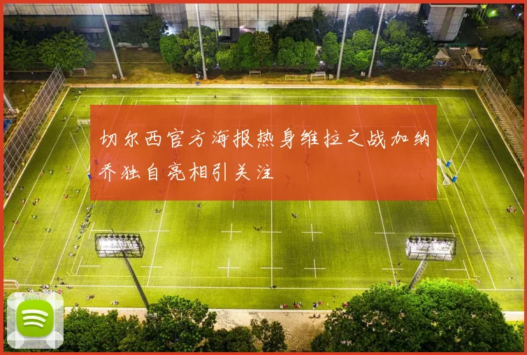 切尔西官方海报热身维拉之战加纳乔独自亮相引关注