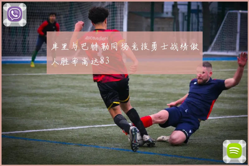 库里与巴特勒同场竞技勇士战绩傲人胜率高达83