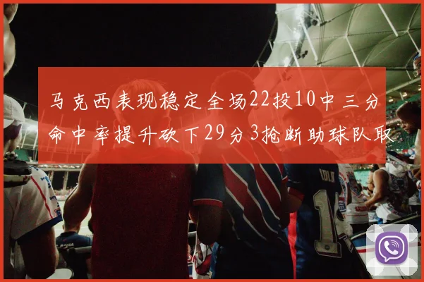 马克西表现稳定全场22投10中三分命中率提升砍下29分3抢断助球队取胜