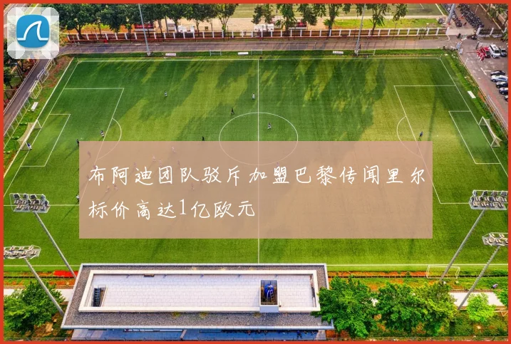 布阿迪团队驳斥加盟巴黎传闻里尔标价高达1亿欧元