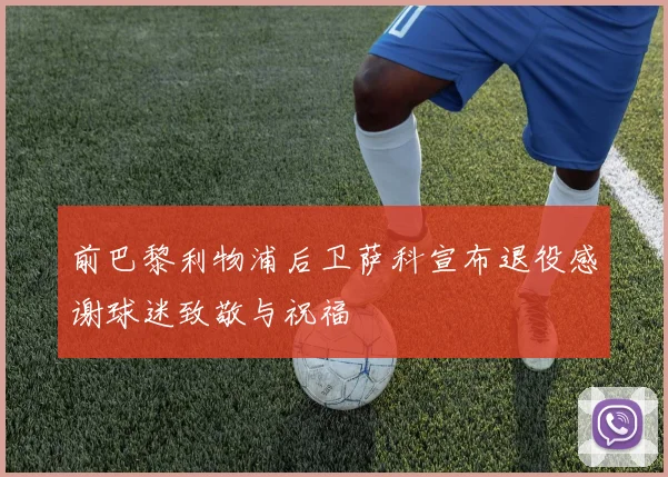 前巴黎利物浦后卫萨科宣布退役感谢球迷致敬与祝福
