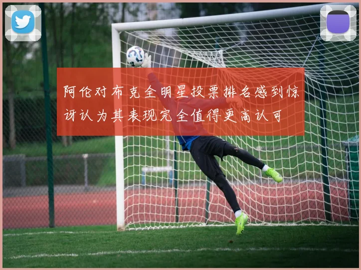 阿伦对布克全明星投票排名感到惊讶认为其表现完全值得更高认可
