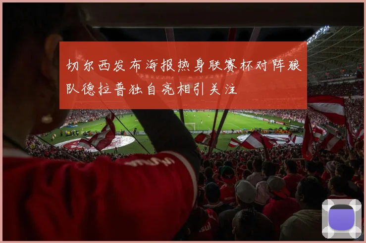 切尔西发布海报热身联赛杯对阵狼队德拉普独自亮相引关注