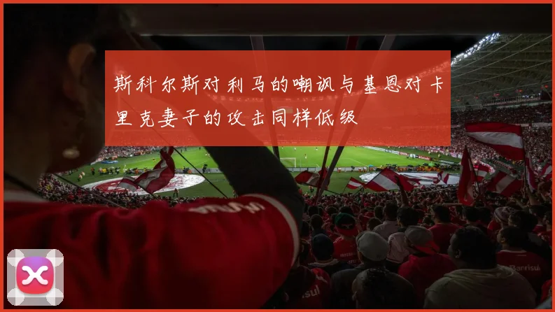 斯科尔斯对利马的嘲讽与基恩对卡里克妻子的攻击同样低级