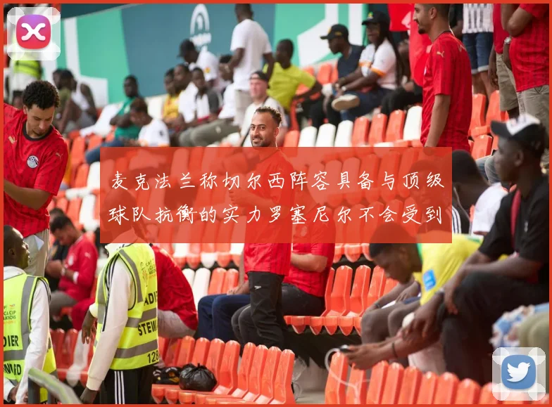 麦克法兰称切尔西阵容具备与顶级球队抗衡的实力罗塞尼尔不会受到压力影响