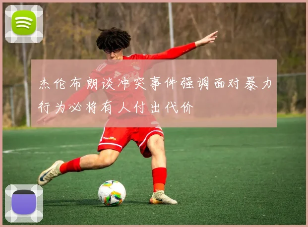 杰伦布朗谈冲突事件强调面对暴力行为必将有人付出代价
