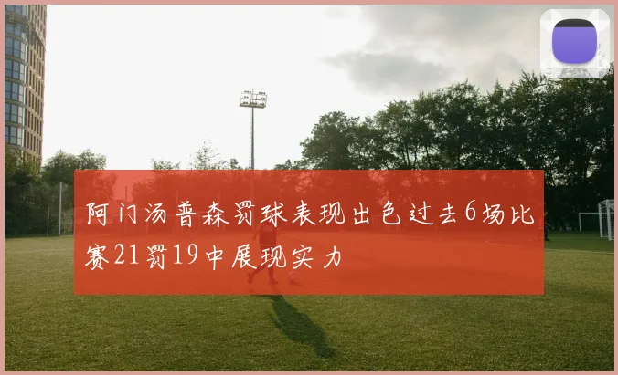 阿门汤普森罚球表现出色过去6场比赛21罚19中展现实力