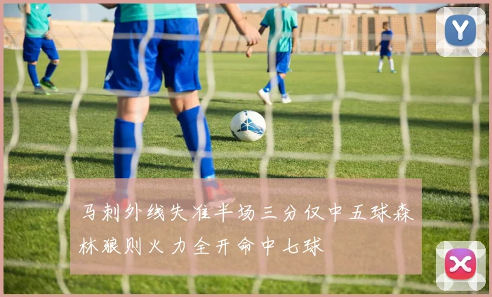 马刺外线失准半场三分仅中五球森林狼则火力全开命中七球